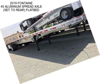 2019 FONTAINE 45 ALUMINUM SPREAD AXLE (SET TO REAR) FLATBED