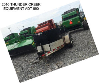 2010 THUNDER CREEK EQUIPMENT ADT 990