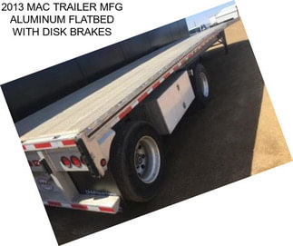 2013 MAC TRAILER MFG ALUMINUM FLATBED WITH DISK BRAKES