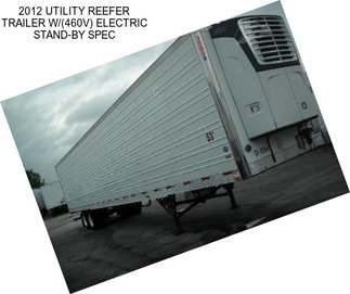 2012 UTILITY REEFER TRAILER W/(460V) ELECTRIC STAND-BY SPEC