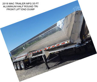 2018 MAC TRAILER MFG 35 FT ALUMINUM HALF ROUND TRI FRONT LIFT END DUMP