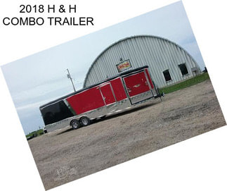 2018 H & H COMBO TRAILER