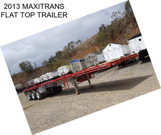 2013 MAXITRANS FLAT TOP TRAILER