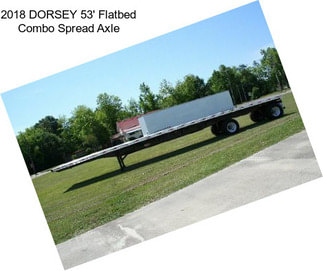 2018 DORSEY 53\' Flatbed Combo Spread Axle