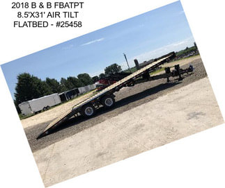 2018 B & B FBATPT 8.5\'X31\' AIR TILT FLATBED - #25458