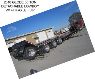 2018 GLOBE 55 TON DETACHABLE LOWBOY W/ 4TH AXLE FLIP