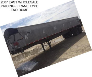 2007 EAST WHOLESALE PRICING / FRAME TYPE END DUMP