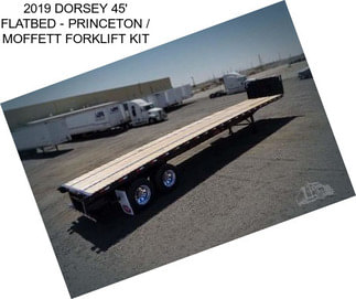 2019 DORSEY 45\' FLATBED - PRINCETON / MOFFETT FORKLIFT KIT