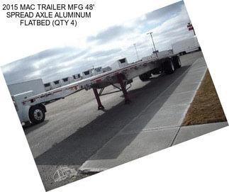 2015 MAC TRAILER MFG 48\' SPREAD AXLE ALUMINUM FLATBED (QTY 4)