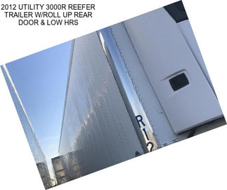 2012 UTILITY 3000R REEFER TRAILER W/ROLL UP REAR DOOR & LOW HRS