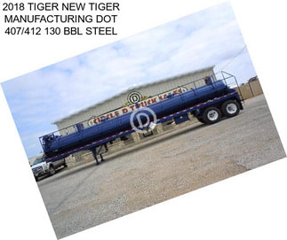2018 TIGER NEW TIGER MANUFACTURING DOT 407/412 130 BBL STEEL