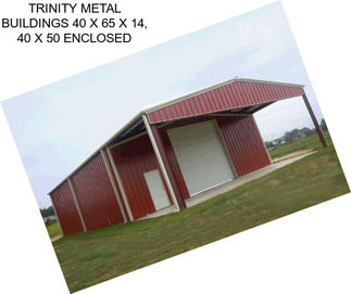 TRINITY METAL BUILDINGS 40 X 65 X 14, 40 X 50 ENCLOSED