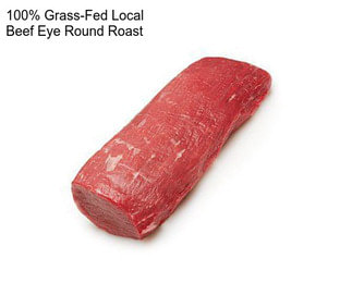 100% Grass-Fed Local Beef Eye Round Roast