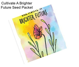 Cultivate A Brighter Future Seed Packet