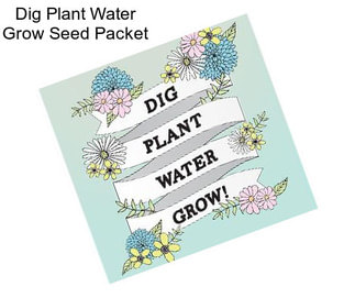 Dig Plant Water Grow Seed Packet