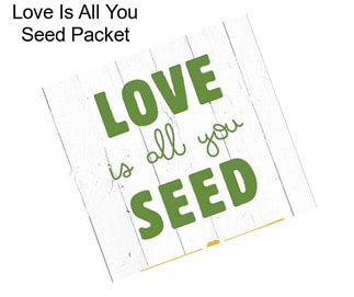 Love Is All You Seed Packet