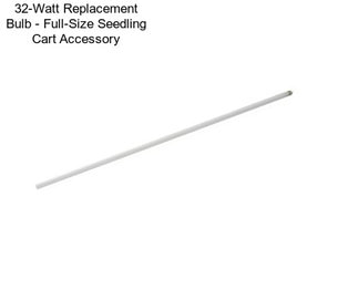 32-Watt Replacement Bulb - Full-Size Seedling Cart Accessory