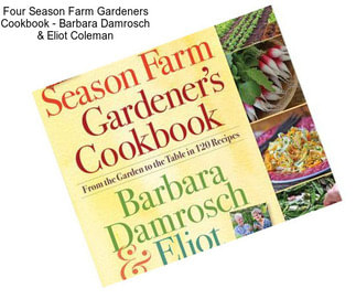 Four Season Farm Gardeners Cookbook - Barbara Damrosch & Eliot Coleman