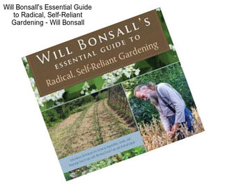 Will Bonsall\'s Essential Guide to Radical, Self-Reliant Gardening - Will Bonsall