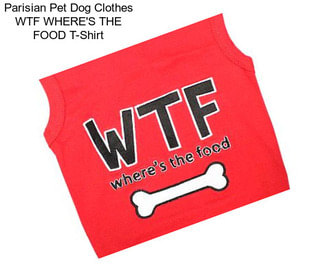 Parisian Pet Dog Clothes WTF WHERE\'S THE FOOD T-Shirt