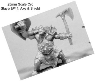 25mm Scale Orc Slayer, Axe & Shield