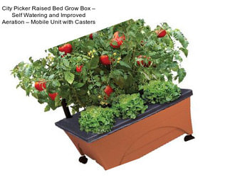 City Picker Raised Bed Grow Box – Self Watering and Improved Aeration – Mobile Unit with Casters