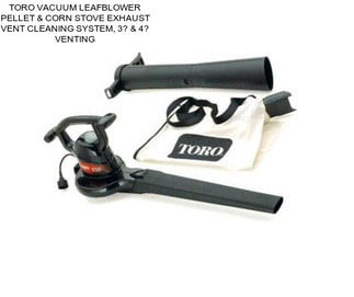 TORO VACUUM LEAFBLOWER PELLET & CORN STOVE EXHAUST VENT CLEANING SYSTEM, 3? & 4? VENTING