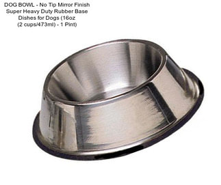 DOG BOWL - No Tip Mirror Finish Super Heavy Duty Rubber Base Dishes for Dogs (16oz (2 cups/473ml) - 1 Pint)