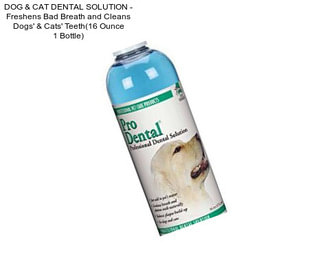 DOG & CAT DENTAL SOLUTION - Freshens Bad Breath and Cleans Dogs\' & Cats\' Teeth(16 Ounce 1 Bottle)