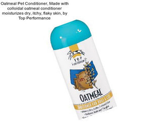 Oatmeal Pet Conditioner, Made with colloidal oatmeal conditioner moisturizes dry, itchy, flaky skin, by Top Performance