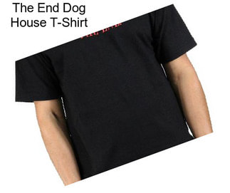 The End Dog House T-Shirt