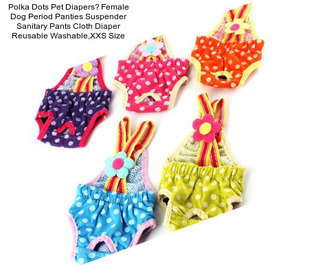 Polka Dots Pet Diapers，Female Dog Period Panties Suspender Sanitary Pants Cloth Diaper Reusable Washable,XXS Size