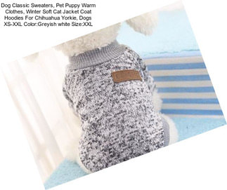 Dog Classic Sweaters, Pet Puppy Warm Clothes, Winter Soft Cat Jacket Coat Hoodies For Chihuahua Yorkie, Dogs XS-XXL Color:Greyish white Size:XXL