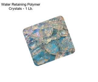 Water Retaining Polymer Crystals - 1 Lb.