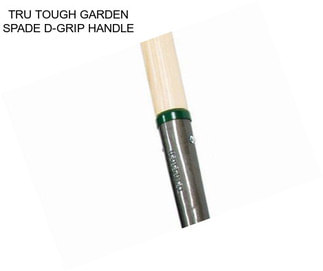 TRU TOUGH GARDEN SPADE D-GRIP HANDLE