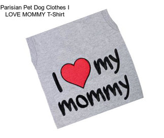 Parisian Pet Dog Clothes I LOVE MOMMY T-Shirt