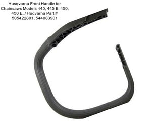 Husqvarna Front Handle for Chainsaws Models 445, 445 E, 450, 450 E, / Huqvarna Part # 505422601, 544083901