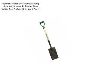 Garden, Nursery & Transplanting Spades, Square Pt Blade, 28in White Ash D-Grip, Sold As 1 Each