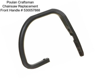 Poulan Craftsman Chainsaw Replacement Front Handle # 530057888