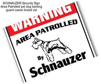 SCHNAUZER Security Sign Area Patrolled pet dog barking guard owner breed vet