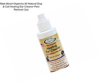 Mad About Organics All Natural Dog & Cat Healing Ear Cleaner Pain Reliever 2oz