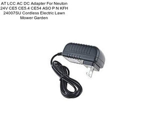 AT LCC AC DC Adapter For Neuton 24V CE5 CE5.4 CE54 ASO P N KFH 24007SU Cordless Electric Lawn Mower Garden