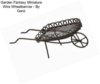 Garden Fantasy Miniature Wire Wheelbarrow - By Ganz
