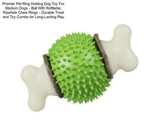 Premier Pet Ring Holding Dog Toy For Medium Dogs - Ball With Refillable, Rawhide Chew Rings - Durable Treat and Toy Combo for Long-Lasting Play