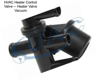 HVAC Heater Control Valve -- Heater Valve Vacuum