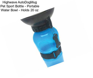 Highwave AutoDogMug Pet Sport Bottle - Portable Water Bowl - Holds 20 oz