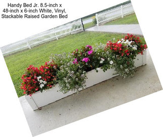 Handy Bed Jr. 8.5-inch x 48-inch x 6-inch White, Vinyl, Stackable Raised Garden Bed