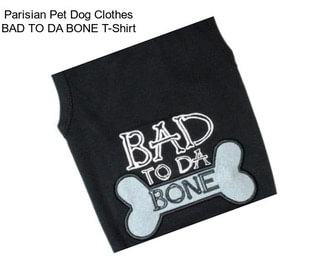 Parisian Pet Dog Clothes BAD TO DA BONE T-Shirt