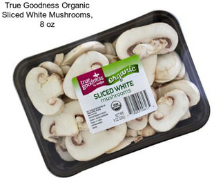 True Goodness Organic Sliced White Mushrooms, 8 oz