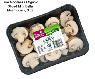 True Goodness Organic Sliced Mini Bella Mushrooms, 8 oz